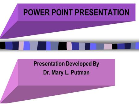 POWER POINT PRESENTATION Presentation Developed By Dr. Mary L. Putman.