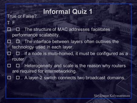 Shivkumar Kalyanaraman Rensselaer Polytechnic Institute 1 Informal Quiz 1 True or False? T F  The structure of MAC addresses facilitates performance.
