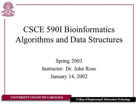 UNIVERSITY OF SOUTH CAROLINA College of Engineering & Information Technology CSCE 590I Bioinformatics Algorithms and Data Structures Spring 2003 Instructor: