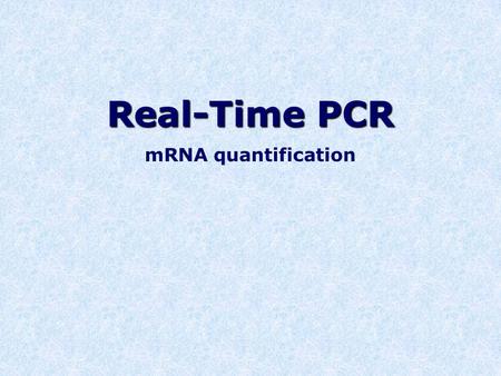 Real-Time PCR mRNA quantification. What do mRNA levels tell us? DNA  mRNA  protein Reflect level of gene expression Information about cell response.