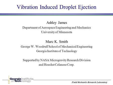 Fluid Mechanics Research Laboratory Vibration Induced Droplet Ejection Ashley James Department of Aerospace Engineering and Mechanics University of Minnesota.
