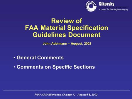 Sikorsky A United Technologies Company FAA / NASA Workshop, Chicago, IL – August 6-8, 2002 Review of FAA Material Specification Guidelines Document John.