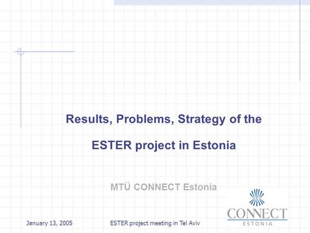January 13, 2005ESTER project meeting in Tel Aviv Results, Problems, Strategy of the ESTER project in Estonia MTÜ CONNECT Estonia.