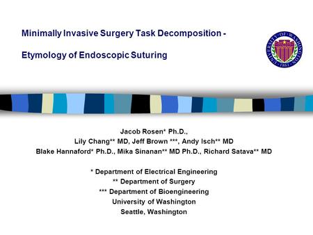 Minimally Invasive Surgery Task Decomposition - Etymology of Endoscopic Suturing Jacob Rosen* Ph.D., Lily Chang** MD, Jeff Brown ***, Andy Isch** MD Blake.