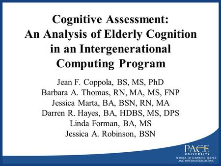Cognitive Assessment: An Analysis of Elderly Cognition in an Intergenerational Computing Program Jean F. Coppola, BS, MS, PhD Barbara A. Thomas, RN, MA,