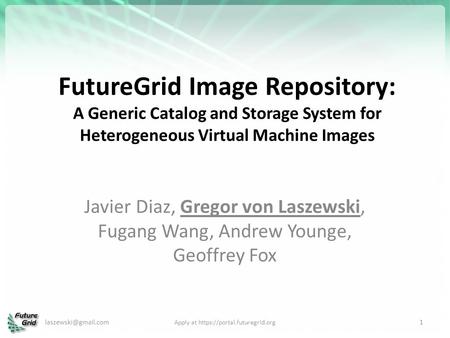 FutureGrid Image Repository: A Generic Catalog and Storage System for Heterogeneous Virtual Machine Images Javier Diaz, Gregor von Laszewski, Fugang Wang,