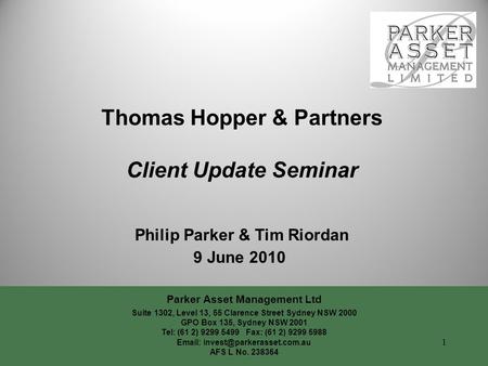 Thomas Hopper & Partners Client Update Seminar Philip Parker & Tim Riordan 9 June 2010 Parker Asset Management Ltd Suite 1302, Level 13, 55 Clarence Street.