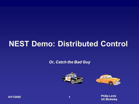 Philip Levis UC Berkeley 6/17/20021 NEST Demo: Distributed Control Or, Catch the Bad Guy.