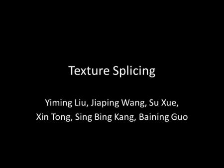 Texture Splicing Yiming Liu, Jiaping Wang, Su Xue, Xin Tong, Sing Bing Kang, Baining Guo.