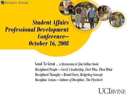 Student Affairs Professional Development Conference– October 16, 2008 Good To Great … a discussion of Jim Collins book Disciplined People – Level 5 leadership,