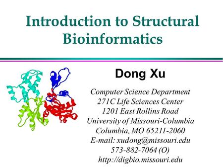 Introduction to Structural Bioinformatics Dong Xu Computer Science Department 271C Life Sciences Center 1201 East Rollins Road University of Missouri-Columbia.