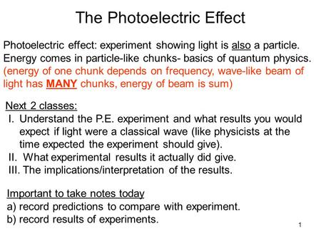 1 Photoelectric effect: experiment showing light is also a particle. Energy comes in particle-like chunks- basics of quantum physics. (energy of one chunk.