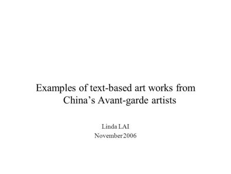 Examples of text-based art works from China’s Avant-garde artists Linda LAI November 2006.