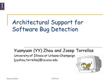 Yuanyuan ZhouUIUC-CS Architectural Support for Software Bug Detection Yuanyuan (YY) Zhou and Josep Torrellas University of Illinois at Urbana-Champaign.