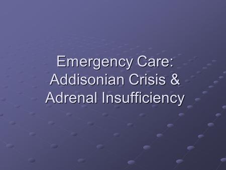 Emergency Care: Addisonian Crisis & Adrenal Insufficiency.