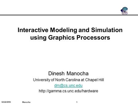 02/22/2006 1 Manocha Interactive Modeling and Simulation using Graphics Processors Dinesh Manocha University of North Carolina at Chapel Hill