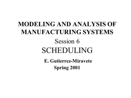 MODELING AND ANALYSIS OF MANUFACTURING SYSTEMS Session 6 SCHEDULING E
