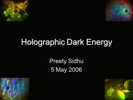 Holographic Dark Energy Preety Sidhu 5 May 2006. Black Holes and Entropy Black holes are “maximal entropy objects” Entropy of a black hole proportional.