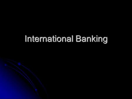 International Banking. Globalization Since 1970, there has been tremendous growth in international trade Since 1970, there has been tremendous growth.