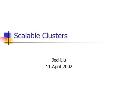 Scalable Clusters Jed Liu 11 April 2002. Overview Microsoft Cluster Service Built on Windows NT Provides high availability services Presents itself to.