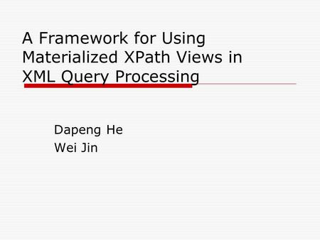 A Framework for Using Materialized XPath Views in XML Query Processing Dapeng He Wei Jin.