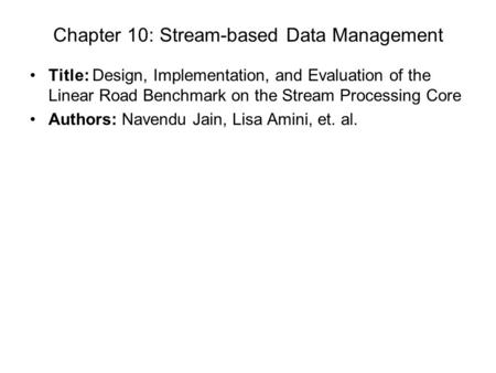 Chapter 10: Stream-based Data Management Title: Design, Implementation, and Evaluation of the Linear Road Benchmark on the Stream Processing Core Authors: