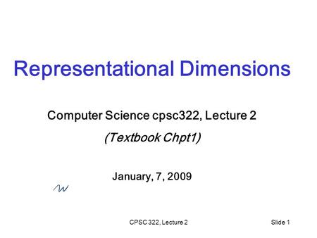 CPSC 322, Lecture 2Slide 1 Representational Dimensions Computer Science cpsc322, Lecture 2 (Textbook Chpt1) January, 7, 2009.