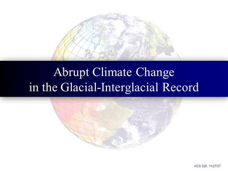 Abrupt Climate Change in the Glacial-Interglacial Record AOS 528, 11/27/07.