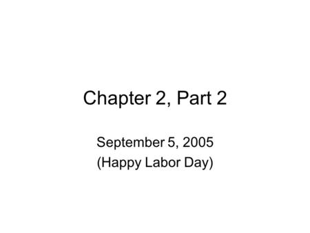 Chapter 2, Part 2 September 5, 2005 (Happy Labor Day)