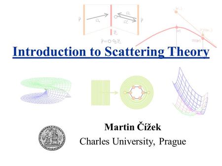 B R H H H=RBH=RB Martin Čížek Charles University, Prague t = 0 t > 0 Introduction to Scattering Theory.