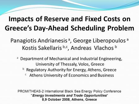 Impacts of Reserve and Fixed Costs on Greece’s Day-Ahead Scheduling Problem Panagiotis Andrianesis a, George Liberopoulos a Kostis Sakellaris b,c, Andreas.