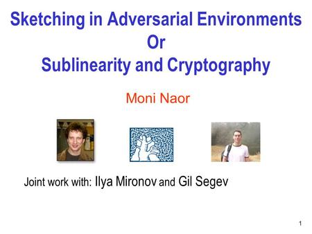 Sketching in Adversarial Environments Or Sublinearity and Cryptography 1 Moni Naor Joint work with: Ilya Mironov and Gil Segev.