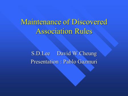Maintenance of Discovered Association Rules S.D.LeeDavid W.Cheung Presentation : Pablo Gazmuri.