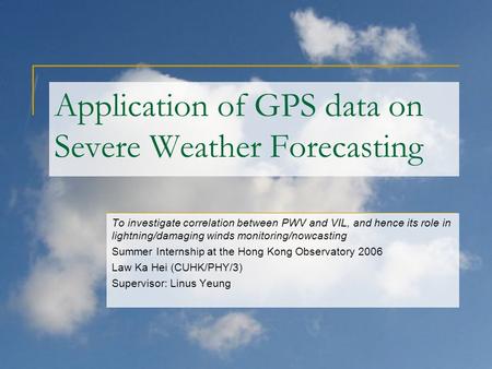Application of GPS data on Severe Weather Forecasting To investigate correlation between PWV and VIL, and hence its role in lightning/damaging winds monitoring/nowcasting.
