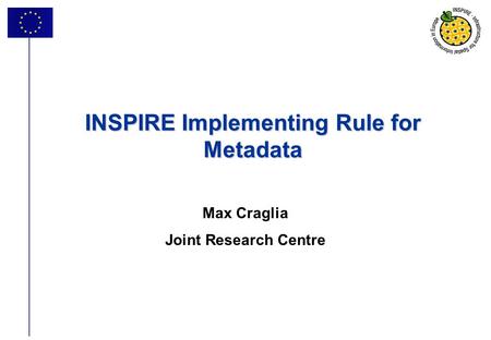 1 INSPIRE Implementing Rule for Metadata Max Craglia Joint Research Centre.