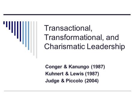 Transactional, Transformational, and Charismatic Leadership Conger & Kanungo (1987) Kuhnert & Lewis (1987) Judge & Piccolo (2004)