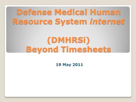 Defense Medical Human Resource System internet (DMHRSi) Beyond Timesheets 19 May 2011.
