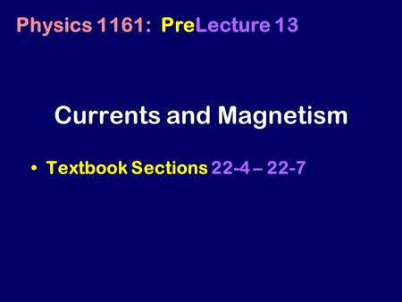 Currents and Magnetism Textbook Sections 22-4 – 22-7 Physics 1161: PreLecture 13.