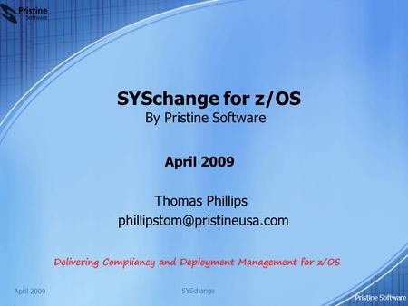 SYSchange for z/OS By Pristine Software April 2009 Thomas Phillips April 2009 SYSchange Pristine Software.