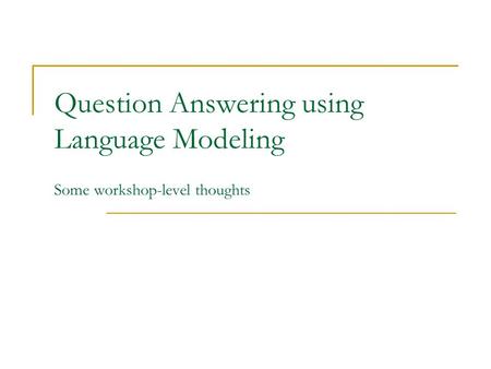 Question Answering using Language Modeling Some workshop-level thoughts.