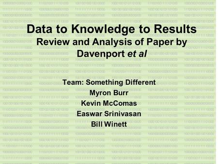 Data to Knowledge to Results Review and Analysis of Paper by Davenport et al Team: Something Different Myron Burr Kevin McComas Easwar Srinivasan Bill.