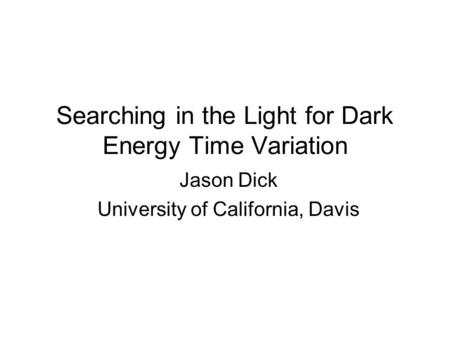 Searching in the Light for Dark Energy Time Variation Jason Dick University of California, Davis.