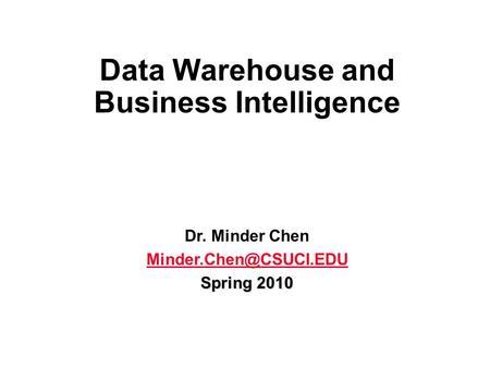 Data Warehouse and Business Intelligence Dr. Minder Chen Spring 2010.