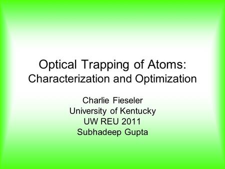 Optical Trapping of Atoms: Characterization and Optimization Charlie Fieseler University of Kentucky UW REU 2011 Subhadeep Gupta.