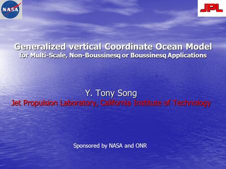 Generalized vertical Coordinate Ocean Model for Multi-Scale, Non-Boussinesq or Boussinesq Applications Y. Tony Song Jet Propulsion Laboratory, California.