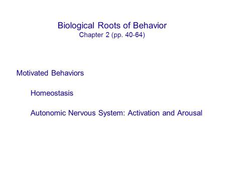 Biological Roots of Behavior Chapter 2 (pp. 40-64) Motivated Behaviors Homeostasis Autonomic Nervous System: Activation and Arousal.