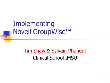 1 Implementing Novell GroupWise™ Tim Shaw Tim Shaw & Sylvain PhaneufSylvain Phaneuf Clinical School IMSU.