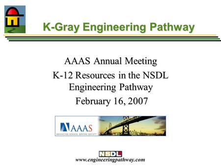 Www.engineeringpathway.com K-Gray Engineering Pathway AAAS Annual Meeting K-12 Resources in the NSDL Engineering Pathway February 16, 2007 February 16,