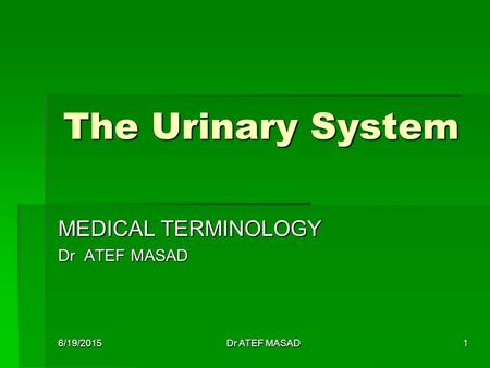 The Urinary System MEDICAL TERMINOLOGY Dr ATEF MASAD 6/19/2015Dr ATEF MASAD1.