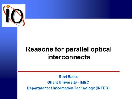 © intec 2000 Reasons for parallel optical interconnects Roel Baets Ghent University - IMEC Department of Information Technology (INTEC)
